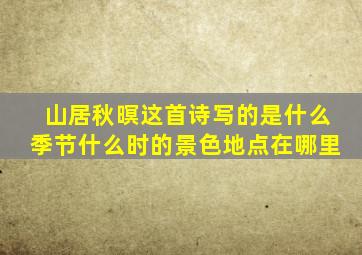 山居秋暝这首诗写的是什么季节什么时的景色地点在哪里