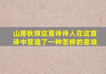 山居秋暝这首诗诗人在这首诗中营造了一种怎样的意境