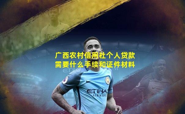 广西农村信用社个人贷款需要什么手续和证件材料