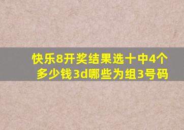 快乐8开奖结果选十中4个多少钱3d哪些为组3号码