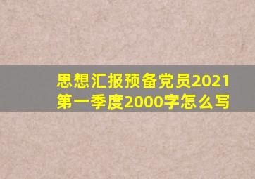 思想汇报预备党员2021第一季度2000字怎么写
