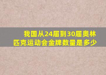 我国从24届到30届奥林匹克运动会金牌数量是多少