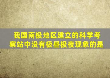 我国南极地区建立的科学考察站中没有极昼极夜现象的是