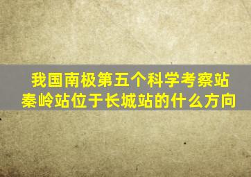 我国南极第五个科学考察站秦岭站位于长城站的什么方向