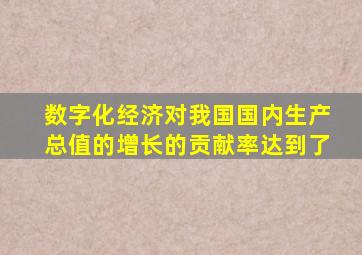 数字化经济对我国国内生产总值的增长的贡献率达到了