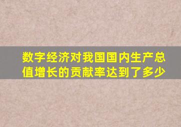 数字经济对我国国内生产总值增长的贡献率达到了多少