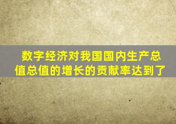 数字经济对我国国内生产总值总值的增长的贡献率达到了
