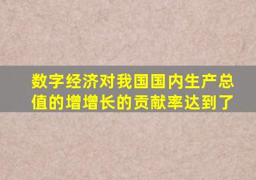 数字经济对我国国内生产总值的增增长的贡献率达到了
