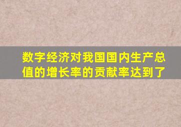 数字经济对我国国内生产总值的增长率的贡献率达到了