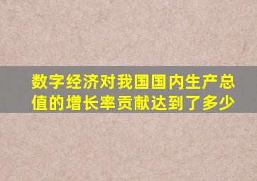 数字经济对我国国内生产总值的增长率贡献达到了多少