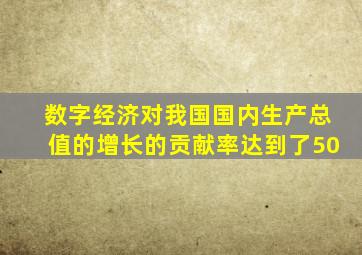 数字经济对我国国内生产总值的增长的贡献率达到了50