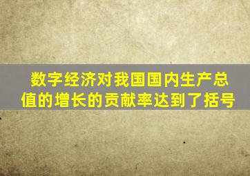 数字经济对我国国内生产总值的增长的贡献率达到了括号