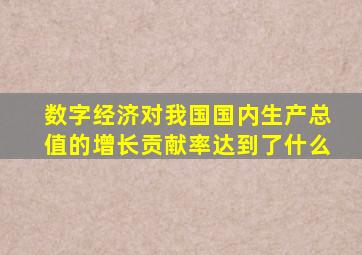 数字经济对我国国内生产总值的增长贡献率达到了什么