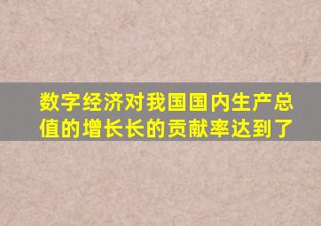 数字经济对我国国内生产总值的增长长的贡献率达到了