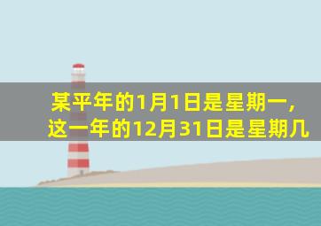 某平年的1月1日是星期一,这一年的12月31日是星期几
