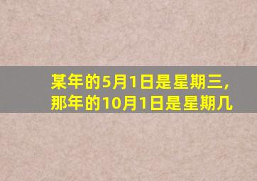 某年的5月1日是星期三,那年的10月1日是星期几