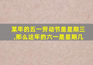 某年的五一劳动节是星期三,那么这年的六一是星期几