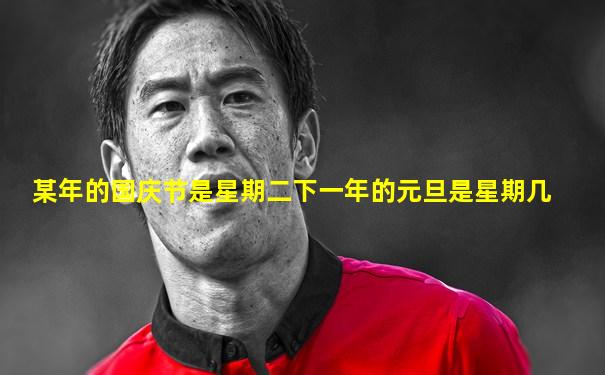 某年的国庆节是星期二下一年的元旦是星期几