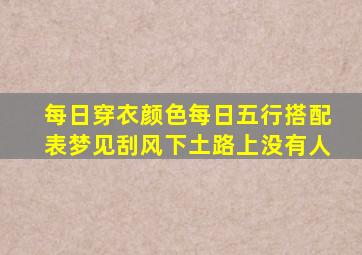 每日穿衣颜色每日五行搭配表梦见刮风下土路上没有人