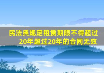 民法典规定租赁期限不得超过20年超过20年的合同无效