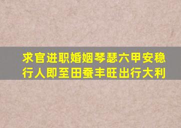 求官进职婚姻琴瑟六甲安稳行人即至田蚕丰旺出行大利