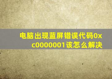 电脑出现蓝屏错误代码0xc0000001该怎么解决