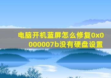 电脑开机蓝屏怎么修复0x0000007b没有硬盘设置