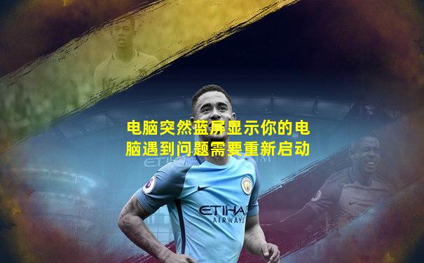 电脑突然蓝屏显示你的电脑遇到问题需要重新启动