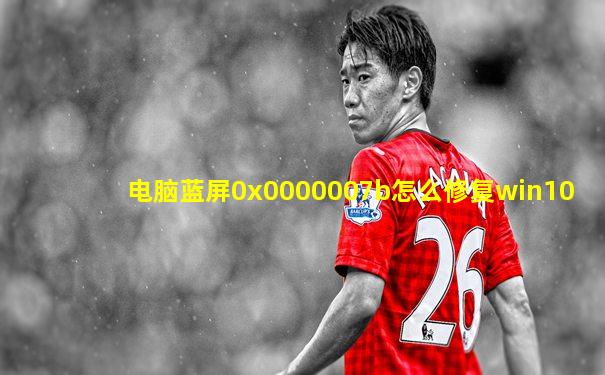 电脑蓝屏0x0000007b怎么修复win10