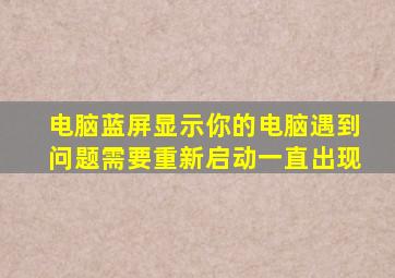 电脑蓝屏显示你的电脑遇到问题需要重新启动一直出现