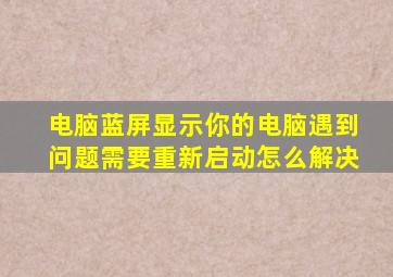电脑蓝屏显示你的电脑遇到问题需要重新启动怎么解决