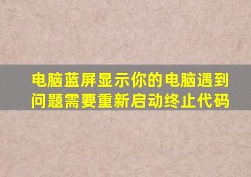 电脑蓝屏显示你的电脑遇到问题需要重新启动终止代码