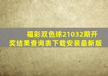 福彩双色球21032期开奖结果查询表下载安装最新版