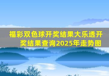 福彩双色球开奖结果大乐透开奖结果查询2025年走势图