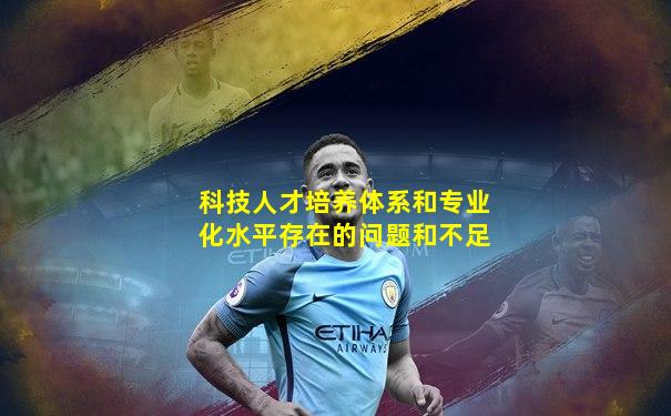 科技人才培养体系和专业化水平存在的问题和不足