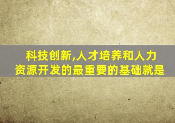 科技创新,人才培养和人力资源开发的最重要的基础就是