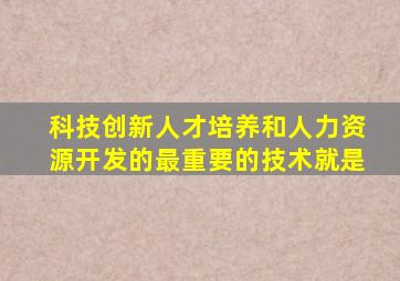 科技创新人才培养和人力资源开发的最重要的技术就是