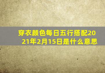 穿衣颜色每日五行搭配2021年2月15日是什么意思