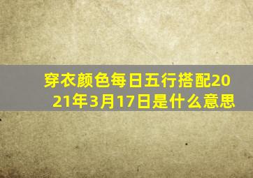 穿衣颜色每日五行搭配2021年3月17日是什么意思