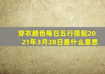 穿衣颜色每日五行搭配2021年3月28日是什么意思
