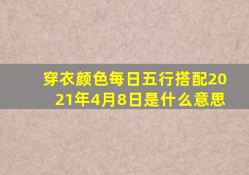 穿衣颜色每日五行搭配2021年4月8日是什么意思