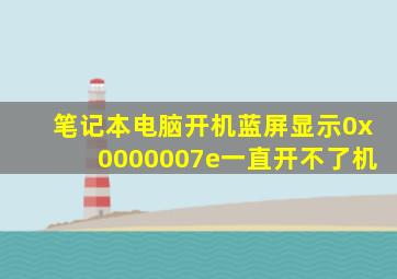 笔记本电脑开机蓝屏显示0x0000007e一直开不了机