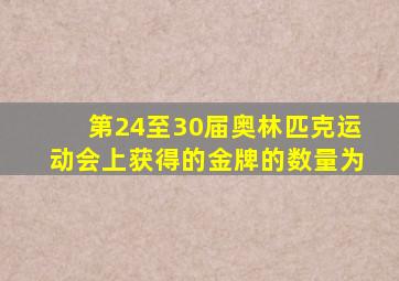 第24至30届奥林匹克运动会上获得的金牌的数量为