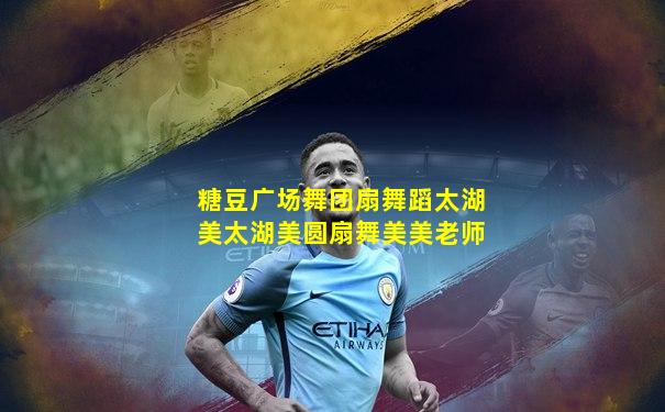 糖豆广场舞团扇舞蹈太湖美太湖美圆扇舞美美老师