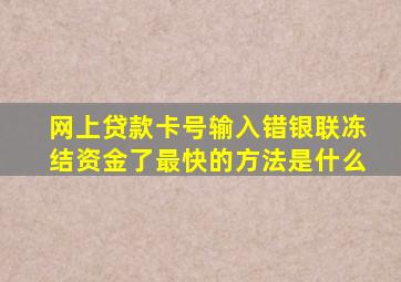 网上贷款卡号输入错银联冻结资金了最快的方法是什么