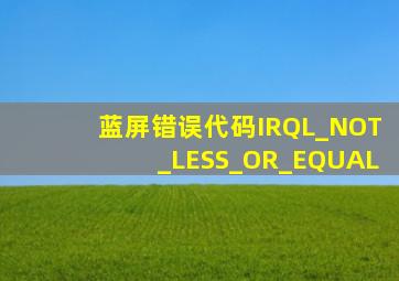 蓝屏错误代码IRQL_NOT_LESS_OR_EQUAL