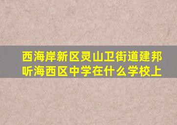 西海岸新区灵山卫街道建邦听海西区中学在什么学校上