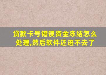 贷款卡号错误资金冻结怎么处理,然后软件还进不去了
