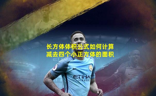 长方体体积公式如何计算减去四个小正方体的面积