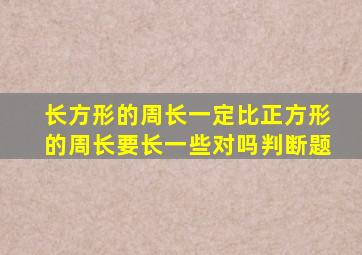长方形的周长一定比正方形的周长要长一些对吗判断题